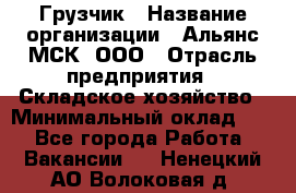 Грузчик › Название организации ­ Альянс-МСК, ООО › Отрасль предприятия ­ Складское хозяйство › Минимальный оклад ­ 1 - Все города Работа » Вакансии   . Ненецкий АО,Волоковая д.